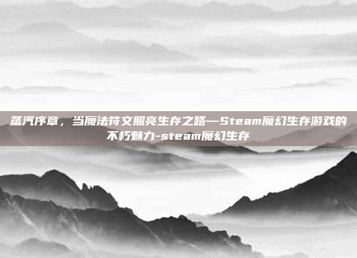 蒸汽序章,当魔法符文照亮生存之路—Steam魔幻生存游戏的不朽魅力-steam魔幻生存