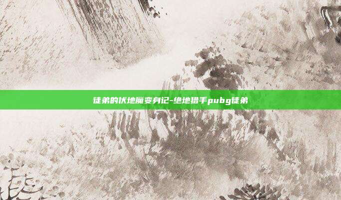 徒弟的伏地魔变身记-绝地猎手pubg徒弟