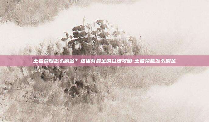 王者荣耀怎么刷金?这里有最全的合法攻略-王者荣耀怎么刷金