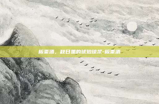 板栗酒,秋日里的琥珀琼浆-板栗酒