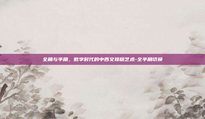 全角与半角,数字时代的中西文排版艺术-全半角切换