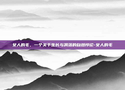 女人的毛,一个关于生长与凋落的自然悖论-女人的毛