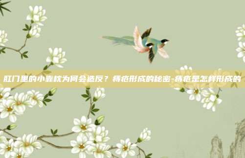 肛门里的小靠枕为何会造反？痔疮形成的秘密-痔疮是怎样形成的