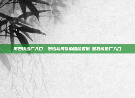 黑石铸造厂入口,烈焰与钢铁的咽喉要道-黑石铸造厂入口