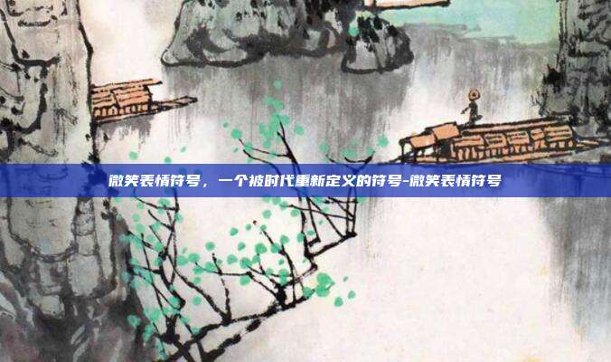 微笑表情符号,一个被时代重新定义的符号-微笑表情符号