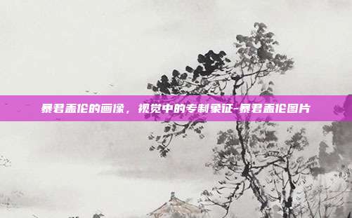 暴君盖伦的画像,视觉中的专制象征-暴君盖伦图片