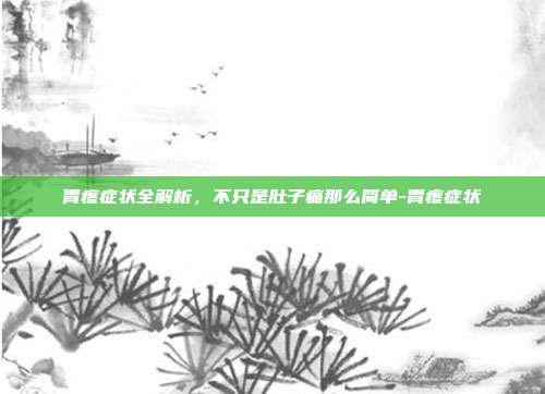 胃疼症状全解析,不只是肚子痛那么简单-胃疼症状