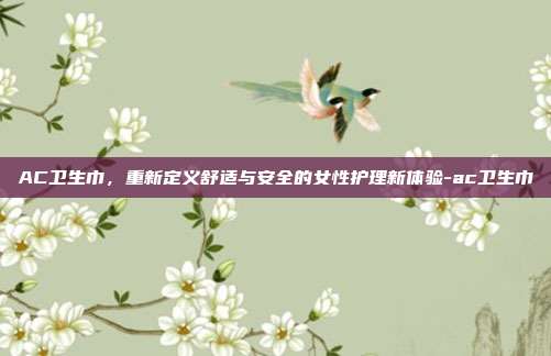 AC卫生巾,重新定义舒适与安全的女性护理新体验-ac卫生巾