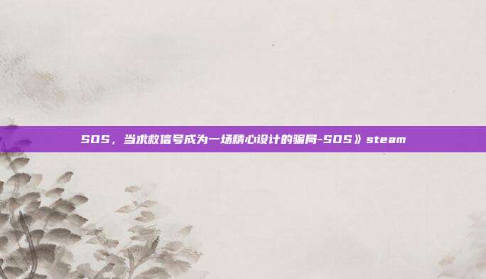SOS,当求救信号成为一场精心设计的骗局-SOS》steam