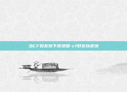 当CF好友按下拒绝键-cf好友以拒绝