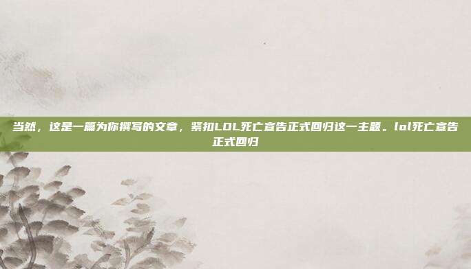 当然,这是一篇为你撰写的文章,紧扣LOL死亡宣告正式回归这一主题。lol死亡宣告正式回归