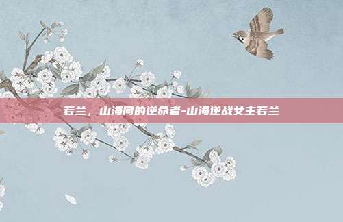 若兰,山海间的逆命者-山海逆战女主若兰