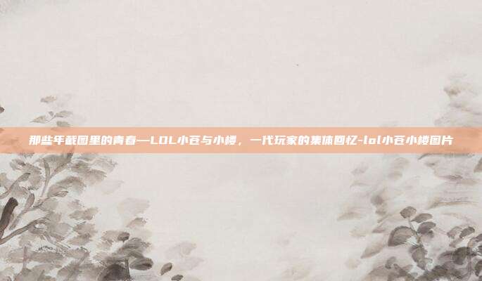 那些年截图里的青春—LOL小苍与小楼,一代玩家的集体回忆-lol小苍小楼图片