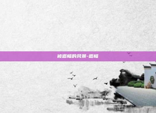 被遮幅的风景-遮幅