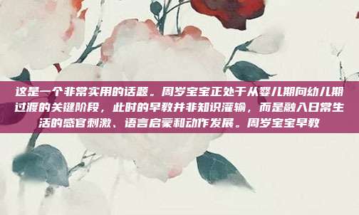 这是一个非常实用的话题。周岁宝宝正处于从婴儿期向幼儿期过渡的关键阶段,此时的早教并非知识灌输,而是融入日常生活的感官刺激、语言启蒙和动作发展。周岁宝宝早教