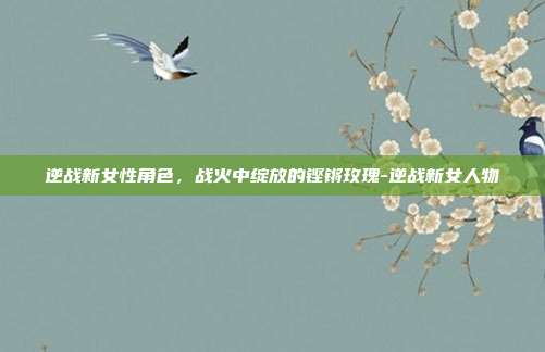 逆战新女性角色,战火中绽放的铿锵玫瑰-逆战新女人物