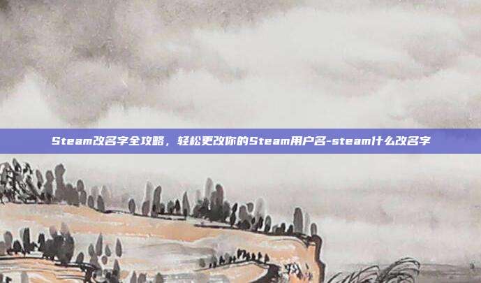 Steam改名字全攻略,轻松更改你的Steam用户名-steam什么改名字