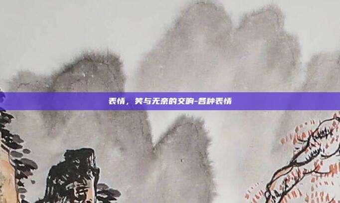 表情,笑与无奈的交响-各种表情
