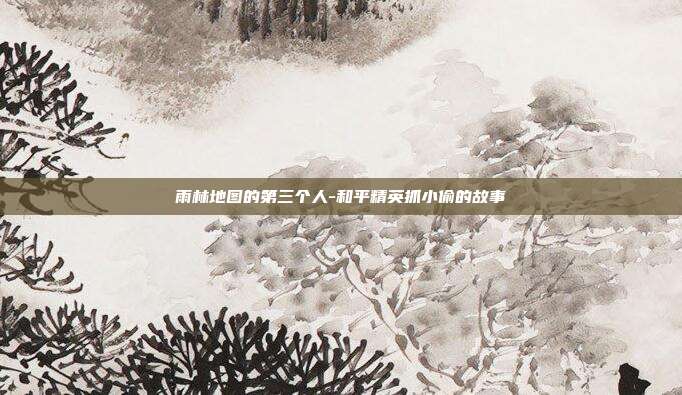 雨林地图的第三个人-和平精英抓小偷的故事