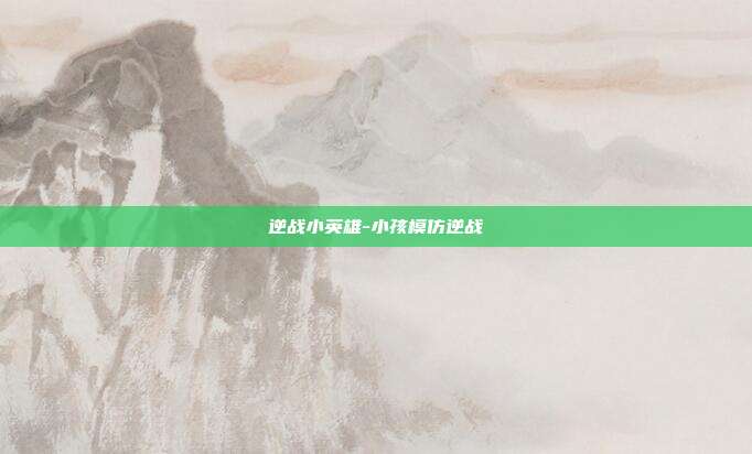 逆战小英雄-小孩模仿逆战