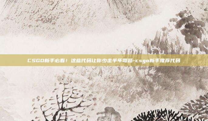 CSGO新手必看!这些代码让你少走半年弯路-csgo新手推荐代码