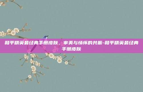 和平精英最经典手册皮肤,审美与情怀的共振-和平精英最经典手册皮肤