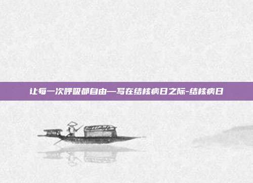 让每一次呼吸都自由—写在结核病日之际-结核病日