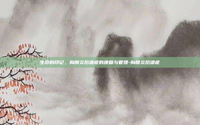 生命的印记,胸膜炎后遗症的康复与管理-胸膜炎后遗症