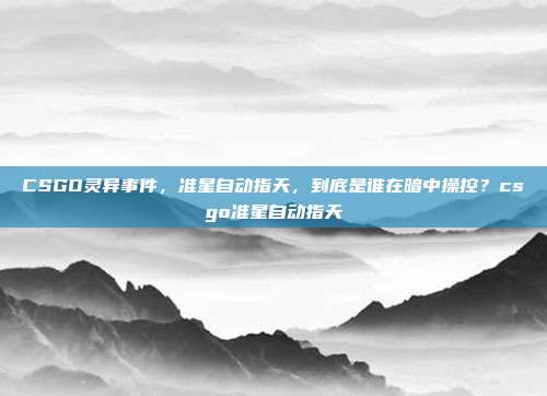 CSGO灵异事件,准星自动指天,到底是谁在暗中操控?csgo准星自动指天