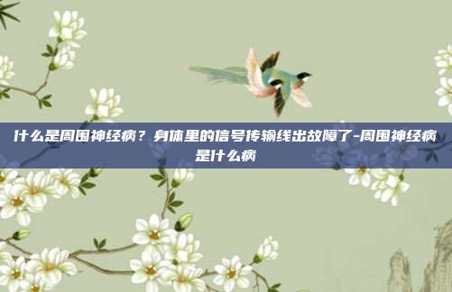 什么是周围神经病?身体里的信号传输线出故障了-周围神经病是什么病