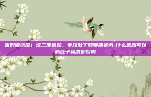 告别游泳圈!这三项运动,专攻肚子和腰部赘肉-什么运动可以减肚子和腰部赘肉