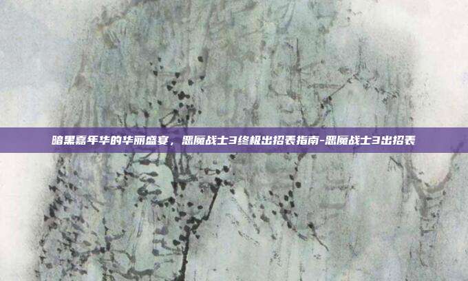 暗黑嘉年华的华丽盛宴,恶魔战士3终极出招表指南-恶魔战士3出招表