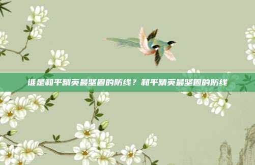 谁是和平精英最坚固的防线?和平精英最坚固的防线
