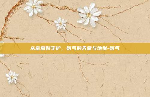 从窒息到守护,氨气的天堂与地狱-氨气
