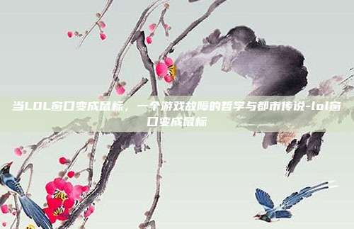 当LOL窗口变成鼠标,一个游戏故障的哲学与都市传说-lol窗口变成鼠标