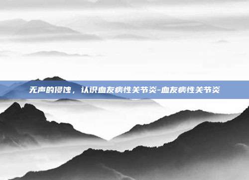 无声的侵蚀,认识血友病性关节炎-血友病性关节炎