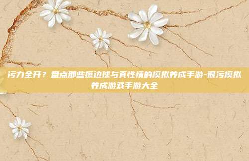 污力全开?盘点那些擦边球与真性情的模拟养成手游-很污模拟养成游戏手游大全
