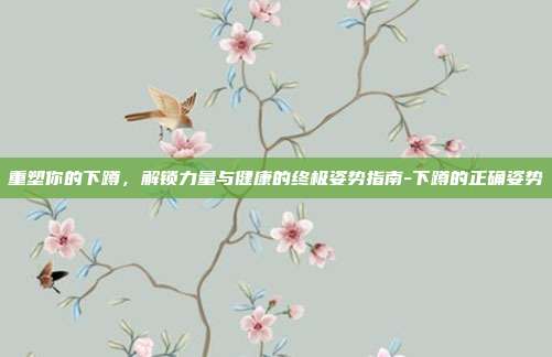 重塑你的下蹲,解锁力量与健康的终极姿势指南-下蹲的正确姿势