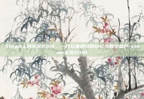 Steam上的实况2016,一代玩家的绿茵记忆与数字遗产-steam实况2016