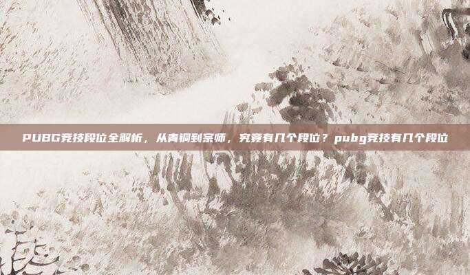 PUBG竞技段位全解析,从青铜到宗师,究竟有几个段位?pubg竞技有几个段位