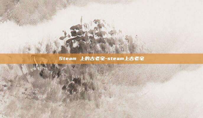 Steam 上的古老宅-steam上古老宅
