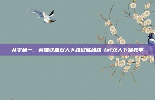 从零到一，英雄联盟双人下路致胜秘籍-lol双人下路教学