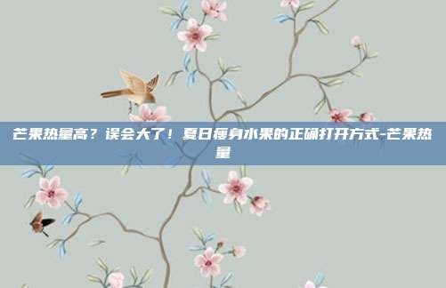芒果热量高?误会大了!夏日瘦身水果的正确打开方式-芒果热量