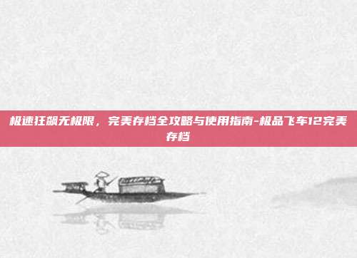 极速狂飙无极限,完美存档全攻略与使用指南-极品飞车12完美存档