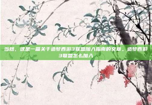 当然,这是一篇关于造梦西游3联盟加入指南的文章。造梦西游3联盟怎么加入