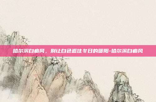 哈尔滨白癜风,别让白色遮住冬日的暖阳-哈尔滨白癜风