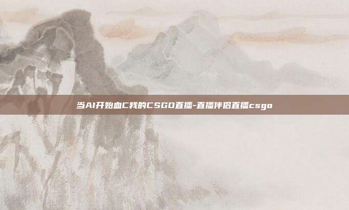当AI开始血C我的CSGO直播-直播伴侣直播csgo