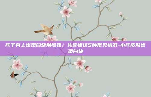 孩子身上出现白块别慌张!先读懂这5种常见情况-小孩皮肤出现白块