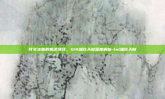 符文法师的奥术抉择,S14瑞兹天赋深度解析-lol瑞兹天赋