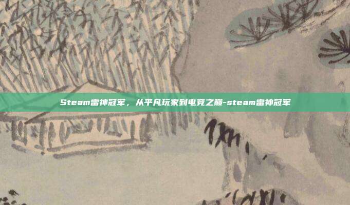 Steam雷神冠军,从平凡玩家到电竞之巅-steam雷神冠军